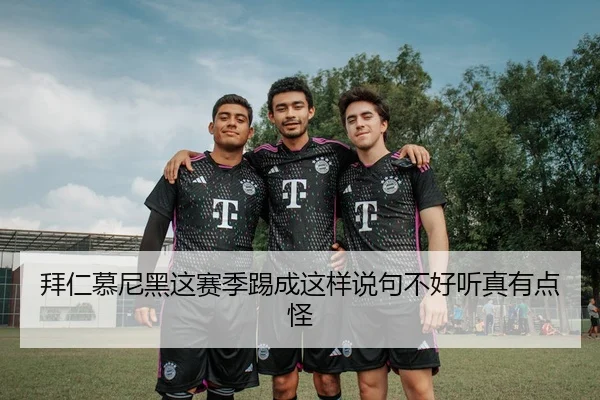 拜仁慕尼黑这赛季踢成这样说句不好听真有点怪