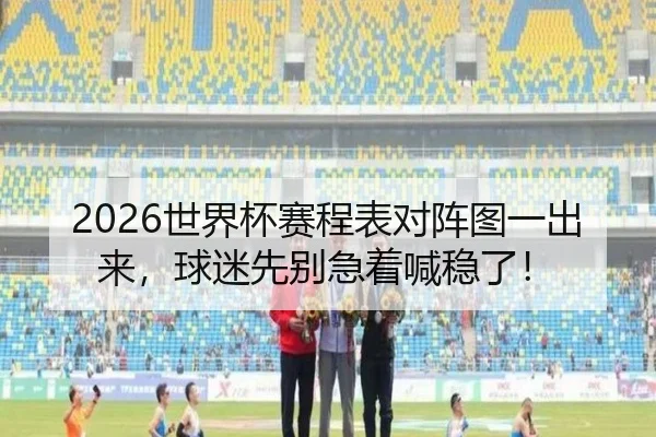 2026世界杯赛程表对阵图一出来，球迷先别急着喊稳了！