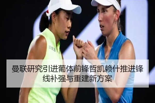 曼联研究引进葡体前锋哲凯赖什推进锋线补强与重建新方案
