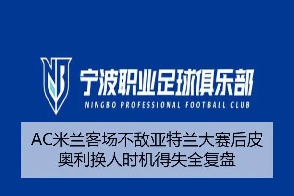 AC米兰客场不敌亚特兰大赛后皮奥利换人时机得失全复盘