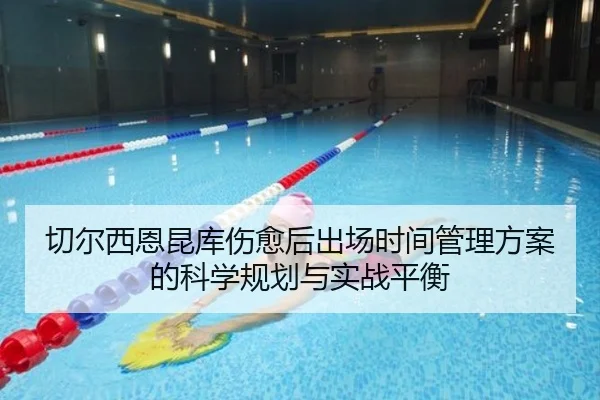 切尔西恩昆库伤愈后出场时间管理方案的科学规划与实战平衡