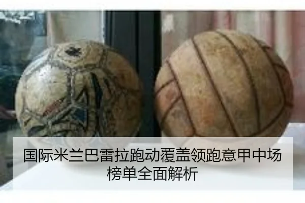 国际米兰巴雷拉跑动覆盖领跑意甲中场榜单全面解析