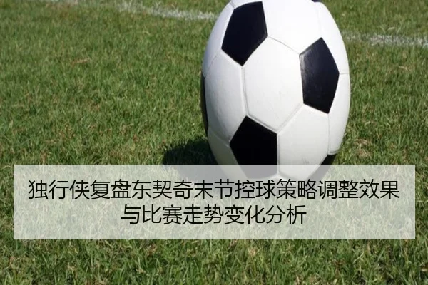 独行侠复盘东契奇末节控球策略调整效果与比赛走势变化分析