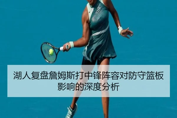 湖人复盘詹姆斯打中锋阵容对防守篮板影响的深度分析