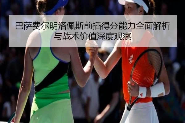 巴萨费尔明洛佩斯前插得分能力全面解析与战术价值深度观察