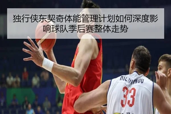 独行侠东契奇体能管理计划如何深度影响球队季后赛整体走势