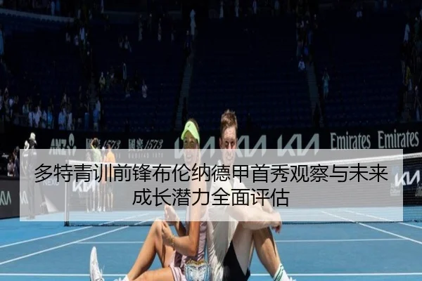 多特青训前锋布伦纳德甲首秀观察与未来成长潜力全面评估