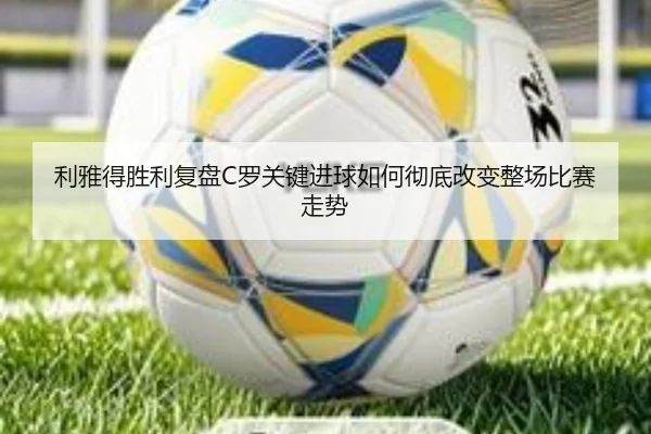 利雅得胜利复盘C罗关键进球如何彻底改变整场比赛走势