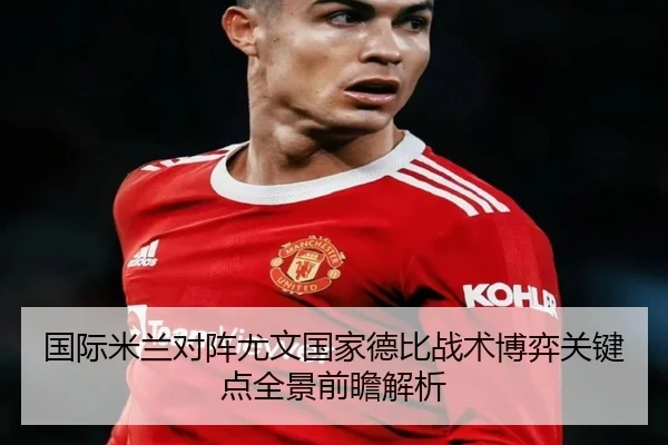 国际米兰对阵尤文国家德比战术博弈关键点全景前瞻解析