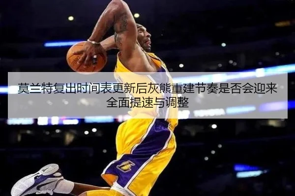 莫兰特复出时间表更新后灰熊重建节奏是否会迎来全面提速与调整