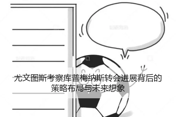 尤文图斯考察库普梅纳斯转会进展背后的策略布局与未来想象
