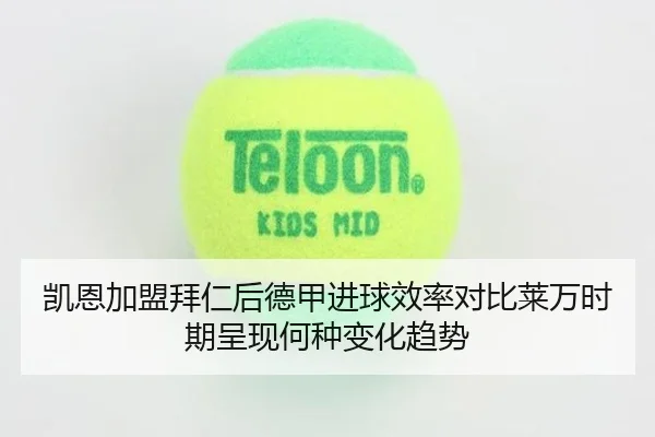凯恩加盟拜仁后德甲进球效率对比莱万时期呈现何种变化趋势