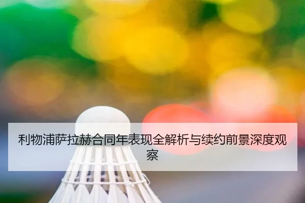 利物浦萨拉赫合同年表现全解析与续约前景深度观察