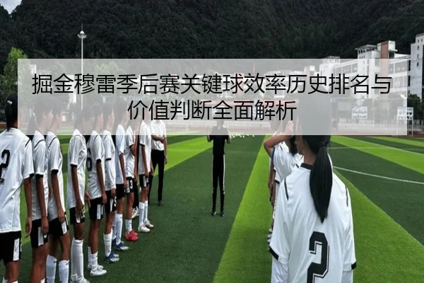 掘金穆雷季后赛关键球效率历史排名与价值判断全面解析