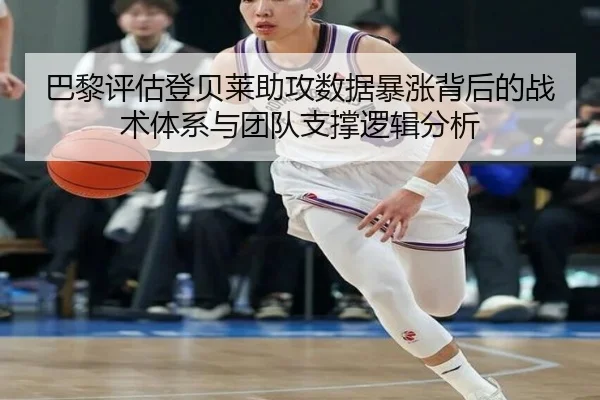 巴黎评估登贝莱助攻数据暴涨背后的战术体系与团队支撑逻辑分析