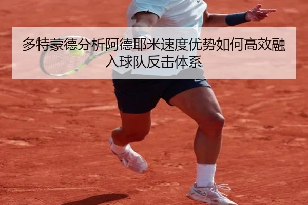多特蒙德分析阿德耶米速度优势如何高效融入球队反击体系