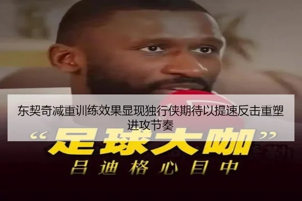 东契奇减重训练效果显现独行侠期待以提速反击重塑进攻节奏