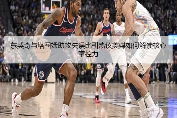 东契奇与塔图姆助攻失误比引热议美媒如何解读核心掌控力